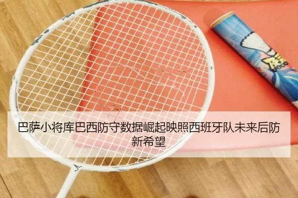 巴萨小将库巴西防守数据崛起映照西班牙队未来后防新希望