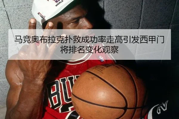 马竞奥布拉克扑救成功率走高引发西甲门将排名变化观察