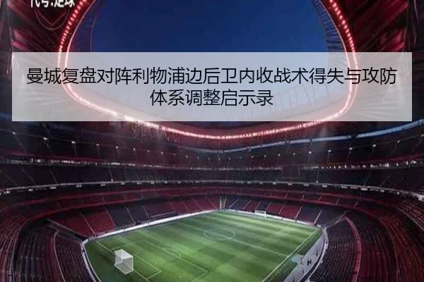 曼城复盘对阵利物浦边后卫内收战术得失与攻防体系调整启示录