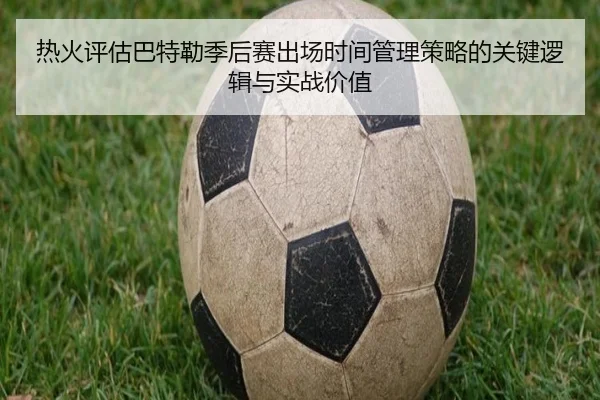 热火评估巴特勒季后赛出场时间管理策略的关键逻辑与实战价值