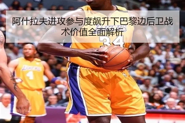阿什拉夫进攻参与度飙升下巴黎边后卫战术价值全面解析